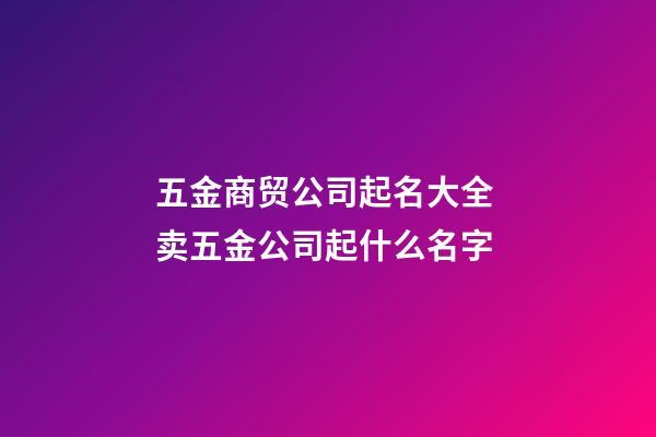 五金商贸公司起名大全 卖五金公司起什么名字-第1张-公司起名-玄机派